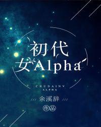 初代女alpha全部章节