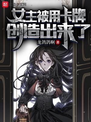 女主被用卡牌创造出来了biqubu