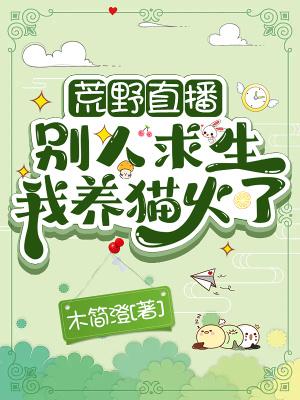 荒野直播别人求生我养猫火了 最新章节 无弹窗 笔趣阁