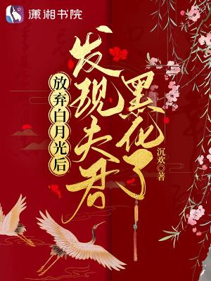 放弃白月光后发现夫君黑化了全本免费