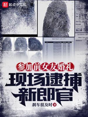 参加前女友婚礼现场逮捕新郎官笔趣