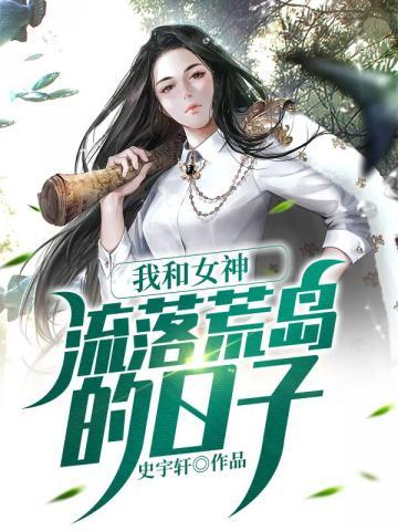 我和女神流落荒岛的日子短剧完整的