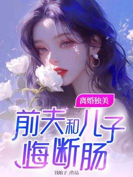 离婚独美前夫和儿子悔断肠全文阅读